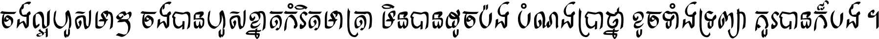 ចង់​ល្អ​ហួស​មាឌ ចង់​បាន​ហួស​ខ្នាត​កំរិត​មាត្រា មិន​បាន​ដូច​ប៉ង បំណង​ប្រាថ្នា ខូច​ទាំងទ្រព្យា គួរ​បាន​ក៏បង់ ។