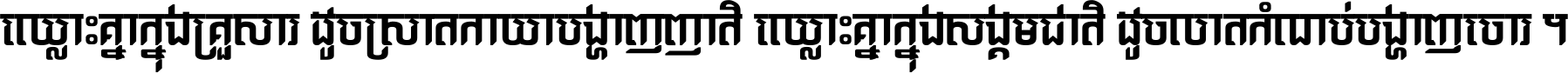 ឈ្លោះ​គ្នា​ក្នុង​គ្រួសារ ដូច​ស្រាត​កាយា​បង្ហាញ​ញាតិ ឈ្លោះគ្នាក្នុង​សង្គមជាតិ ដូច​លាត​កំណប់​បង្ហាញ​ចោរ ។