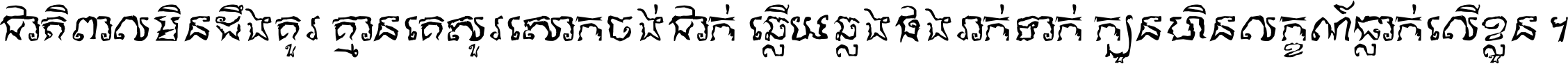 ជាតិ​ពាល​មិន​ដឹង​គួរ គ្មាន​គេ​សួរ​សោក​ចង់​ជាក់ ឆ្លើយ​ឆ្លង​ផង​រាក់​ទាក់​ ក្បួន​ហិន​លក្ខណ៍​ធ្លាក់​លើ​ខ្លួន ។