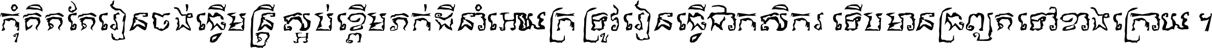 កុំ​គិត​តែ​រៀន​ចង់ធ្វើ​មន្ត្រី ស្អប់​ខ្ពើម​ភក់ដី​នាំអោយ​ក្រ ត្រូវ​រៀន​ធ្វើ​ជា​កសិករ ទើប​មានទ្រព្យ​ត​ទៅ​ខាង​ក្រោយ ។