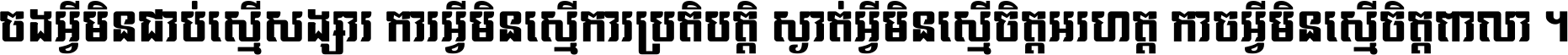 ចង​អ្វី​មិន​ជាប់​ស្មើ​សង្សារ ការ​អ្វី​មិន​ស្មើ​ការ​ប្រតិបត្តិ ស្ងាត់​អ្វី​មិន​ស្មើ​​ចិត្ត​អរហត្ត​ កាច​អ្វី​មិន​ស្មើ​ចិត្ត​ពាលា ។