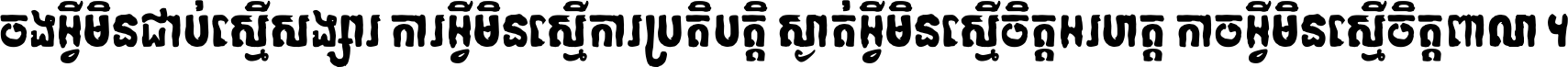 ចង​អ្វី​មិន​ជាប់​ស្មើ​សង្សារ ការ​អ្វី​មិន​ស្មើ​ការ​ប្រតិបត្តិ ស្ងាត់​អ្វី​មិន​ស្មើ​​ចិត្ត​អរហត្ត​ កាច​អ្វី​មិន​ស្មើ​ចិត្ត​ពាលា ។