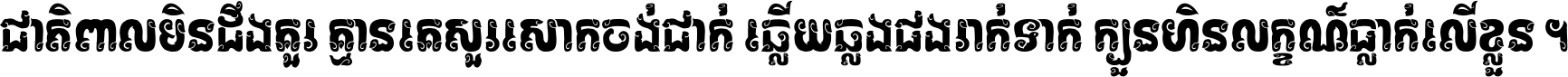 ជាតិ​ពាល​មិន​ដឹង​គួរ គ្មាន​គេ​សួរ​សោក​ចង់​ជាក់ ឆ្លើយ​ឆ្លង​ផង​រាក់​ទាក់​ ក្បួន​ហិន​លក្ខណ៍​ធ្លាក់​លើ​ខ្លួន ។