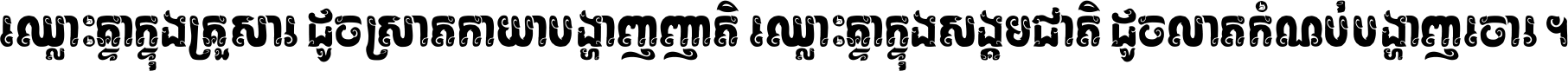 ឈ្លោះ​គ្នា​ក្នុង​គ្រួសារ ដូច​ស្រាត​កាយា​បង្ហាញ​ញាតិ ឈ្លោះគ្នាក្នុង​សង្គមជាតិ ដូច​លាត​កំណប់​បង្ហាញ​ចោរ ។