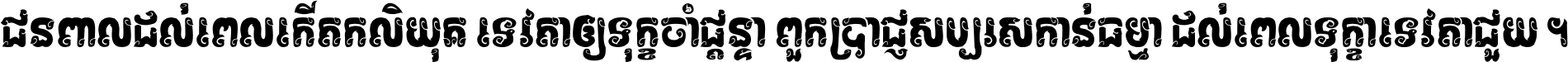 ជនពាល​ដល់​ពេល​កើត​កលិយុគ ទេវតា​ឲ្យ​ទុក្ខ​ចាំ​ផ្ដន្ទា ពួក​ប្រាជ្ញ​សប្បរស​កាន់​ធម្មា ដល់​ពេល​ទុក្ខា​ទេវតា​ជួយ ។