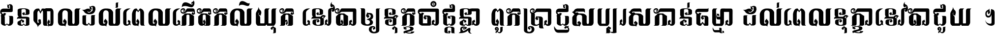 ជនពាល​ដល់​ពេល​កើត​កលិយុគ ទេវតា​ឲ្យ​ទុក្ខ​ចាំ​ផ្ដន្ទា ពួក​ប្រាជ្ញ​សប្បរស​កាន់​ធម្មា ដល់​ពេល​ទុក្ខា​ទេវតា​ជួយ ។