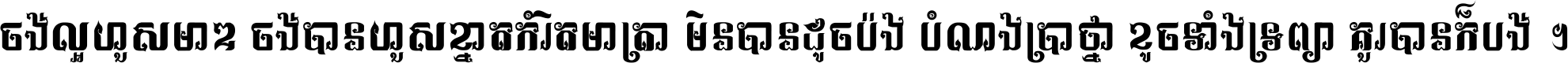 ចង់​ល្អ​ហួស​មាឌ ចង់​បាន​ហួស​ខ្នាត​កំរិត​មាត្រា មិន​បាន​ដូច​ប៉ង បំណង​ប្រាថ្នា ខូច​ទាំងទ្រព្យា គួរ​បាន​ក៏បង់ ។
