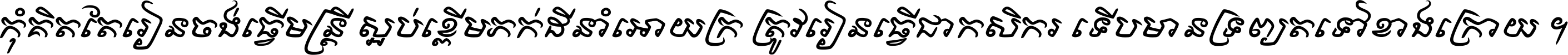 កុំ​គិត​តែ​រៀន​ចង់ធ្វើ​មន្ត្រី ស្អប់​ខ្ពើម​ភក់ដី​នាំអោយ​ក្រ ត្រូវ​រៀន​ធ្វើ​ជា​កសិករ ទើប​មានទ្រព្យ​ត​ទៅ​ខាង​ក្រោយ ។