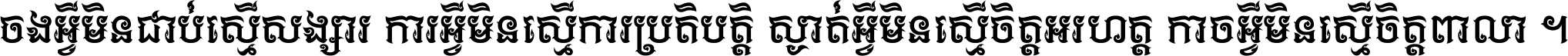 ចង​អ្វី​មិន​ជាប់​ស្មើ​សង្សារ ការ​អ្វី​មិន​ស្មើ​ការ​ប្រតិបត្តិ ស្ងាត់​អ្វី​មិន​ស្មើ​​ចិត្ត​អរហត្ត​ កាច​អ្វី​មិន​ស្មើ​ចិត្ត​ពាលា ។