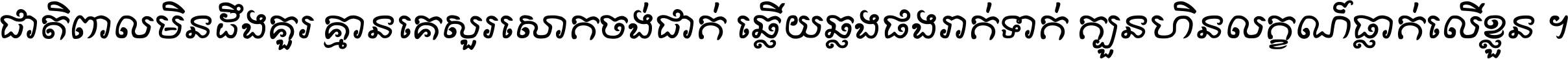 ជាតិ​ពាល​មិន​ដឹង​គួរ គ្មាន​គេ​សួរ​សោក​ចង់​ជាក់ ឆ្លើយ​ឆ្លង​ផង​រាក់​ទាក់​ ក្បួន​ហិន​លក្ខណ៍​ធ្លាក់​លើ​ខ្លួន ។