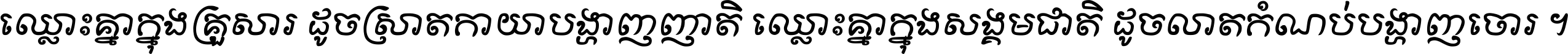 ឈ្លោះ​គ្នា​ក្នុង​គ្រួសារ ដូច​ស្រាត​កាយា​បង្ហាញ​ញាតិ ឈ្លោះគ្នាក្នុង​សង្គមជាតិ ដូច​លាត​កំណប់​បង្ហាញ​ចោរ ។