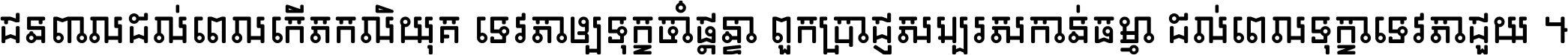 ជនពាល​ដល់​ពេល​កើត​កលិយុគ ទេវតា​ឲ្យ​ទុក្ខ​ចាំ​ផ្ដន្ទា ពួក​ប្រាជ្ញ​សប្បរស​កាន់​ធម្មា ដល់​ពេល​ទុក្ខា​ទេវតា​ជួយ ។