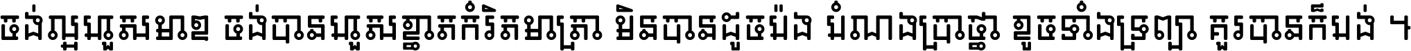 ចង់​ល្អ​ហួស​មាឌ ចង់​បាន​ហួស​ខ្នាត​កំរិត​មាត្រា មិន​បាន​ដូច​ប៉ង បំណង​ប្រាថ្នា ខូច​ទាំងទ្រព្យា គួរ​បាន​ក៏បង់ ។