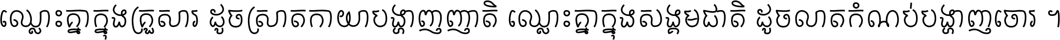 ឈ្លោះ​គ្នា​ក្នុង​គ្រួសារ ដូច​ស្រាត​កាយា​បង្ហាញ​ញាតិ ឈ្លោះគ្នាក្នុង​សង្គមជាតិ ដូច​លាត​កំណប់​បង្ហាញ​ចោរ ។