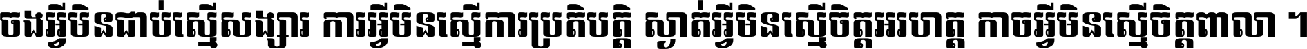 ចង​អ្វី​មិន​ជាប់​ស្មើ​សង្សារ ការ​អ្វី​មិន​ស្មើ​ការ​ប្រតិបត្តិ ស្ងាត់​អ្វី​មិន​ស្មើ​​ចិត្ត​អរហត្ត​ កាច​អ្វី​មិន​ស្មើ​ចិត្ត​ពាលា ។