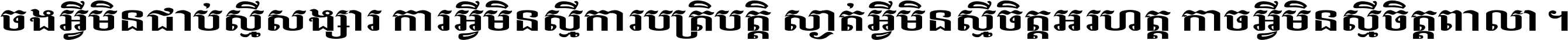 ចង​អ្វី​មិន​ជាប់​ស្មើ​សង្សារ ការ​អ្វី​មិន​ស្មើ​ការ​ប្រតិបត្តិ ស្ងាត់​អ្វី​មិន​ស្មើ​​ចិត្ត​អរហត្ត​ កាច​អ្វី​មិន​ស្មើ​ចិត្ត​ពាលា ។