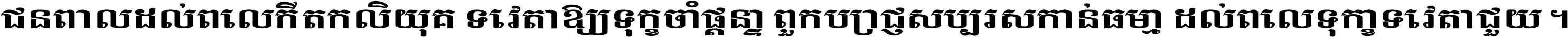 ជនពាល​ដល់​ពេល​កើត​កលិយុគ ទេវតា​ឲ្យ​ទុក្ខ​ចាំ​ផ្ដន្ទា ពួក​ប្រាជ្ញ​សប្បរស​កាន់​ធម្មា ដល់​ពេល​ទុក្ខា​ទេវតា​ជួយ ។