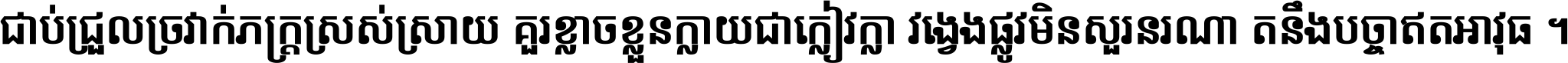 ជាប់​ជ្រួល​ច្រវាក់​ភក្ត្រ​ស្រស់ស្រាយ គួរ​ខ្លាច​ខ្លួន​ក្លាយ​ជា​ក្លៀវក្លា វង្វេង​ផ្លូវ​មិន​សួរន​រណា តនឹងបច្ចា​ឥត​អាវុធ ។