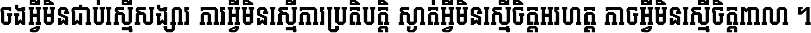 ចង​អ្វី​មិន​ជាប់​ស្មើ​សង្សារ ការ​អ្វី​មិន​ស្មើ​ការ​ប្រតិបត្តិ ស្ងាត់​អ្វី​មិន​ស្មើ​​ចិត្ត​អរហត្ត​ កាច​អ្វី​មិន​ស្មើ​ចិត្ត​ពាលា ។