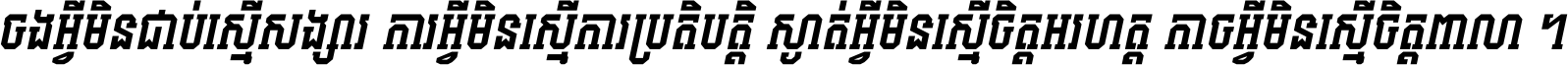 ចង​អ្វី​មិន​ជាប់​ស្មើ​សង្សារ ការ​អ្វី​មិន​ស្មើ​ការ​ប្រតិបត្តិ ស្ងាត់​អ្វី​មិន​ស្មើ​​ចិត្ត​អរហត្ត​ កាច​អ្វី​មិន​ស្មើ​ចិត្ត​ពាលា ។