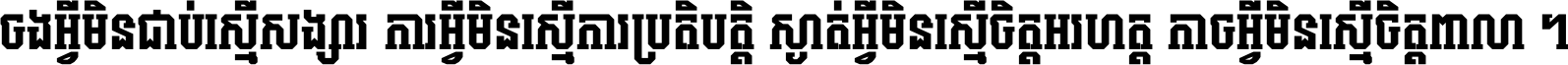 ចង​អ្វី​មិន​ជាប់​ស្មើ​សង្សារ ការ​អ្វី​មិន​ស្មើ​ការ​ប្រតិបត្តិ ស្ងាត់​អ្វី​មិន​ស្មើ​​ចិត្ត​អរហត្ត​ កាច​អ្វី​មិន​ស្មើ​ចិត្ត​ពាលា ។