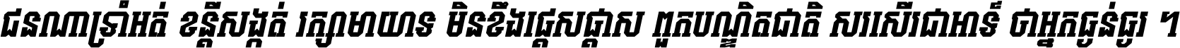 ជនណា​ទ្រាំអត់ ខន្តី​សង្កត់ រក្សា​មាយាទ មិន​ខឹង​ផ្ដេសផ្ដាស ពួក​បណ្ឌិតជាតិ សរសើរ​ជា​អាទ៍ ថា​អ្នក​ធ្ងន់​ធ្ងរ ។