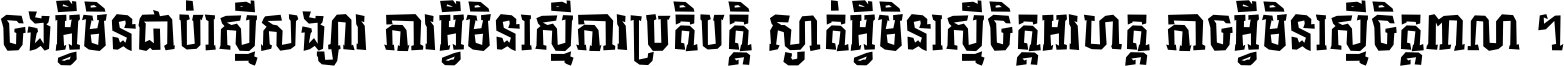 ចង​អ្វី​មិន​ជាប់​ស្មើ​សង្សារ ការ​អ្វី​មិន​ស្មើ​ការ​ប្រតិបត្តិ ស្ងាត់​អ្វី​មិន​ស្មើ​​ចិត្ត​អរហត្ត​ កាច​អ្វី​មិន​ស្មើ​ចិត្ត​ពាលា ។