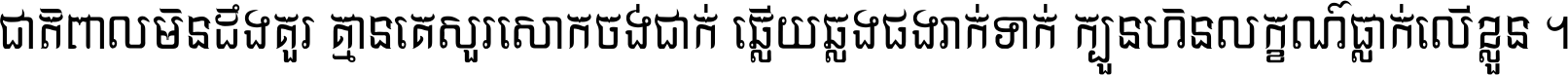ជាតិ​ពាល​មិន​ដឹង​គួរ គ្មាន​គេ​សួរ​សោក​ចង់​ជាក់ ឆ្លើយ​ឆ្លង​ផង​រាក់​ទាក់​ ក្បួន​ហិន​លក្ខណ៍​ធ្លាក់​លើ​ខ្លួន ។