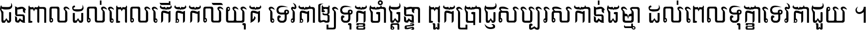 ជនពាល​ដល់​ពេល​កើត​កលិយុគ ទេវតា​ឲ្យ​ទុក្ខ​ចាំ​ផ្ដន្ទា ពួក​ប្រាជ្ញ​សប្បរស​កាន់​ធម្មា ដល់​ពេល​ទុក្ខា​ទេវតា​ជួយ ។