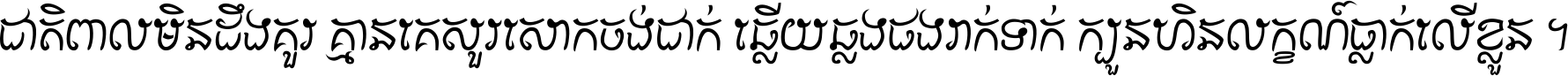 ជាតិ​ពាល​មិន​ដឹង​គួរ គ្មាន​គេ​សួរ​សោក​ចង់​ជាក់ ឆ្លើយ​ឆ្លង​ផង​រាក់​ទាក់​ ក្បួន​ហិន​លក្ខណ៍​ធ្លាក់​លើ​ខ្លួន ។