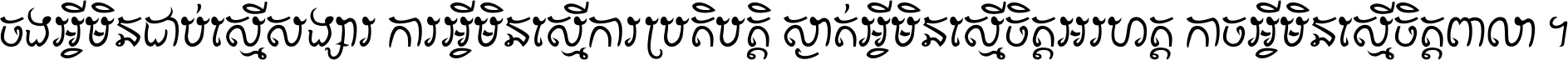 ចង​អ្វី​មិន​ជាប់​ស្មើ​សង្សារ ការ​អ្វី​មិន​ស្មើ​ការ​ប្រតិបត្តិ ស្ងាត់​អ្វី​មិន​ស្មើ​​ចិត្ត​អរហត្ត​ កាច​អ្វី​មិន​ស្មើ​ចិត្ត​ពាលា ។