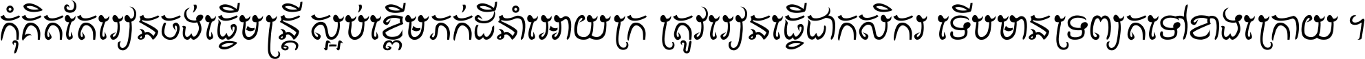 កុំ​គិត​តែ​រៀន​ចង់ធ្វើ​មន្ត្រី ស្អប់​ខ្ពើម​ភក់ដី​នាំអោយ​ក្រ ត្រូវ​រៀន​ធ្វើ​ជា​កសិករ ទើប​មានទ្រព្យ​ត​ទៅ​ខាង​ក្រោយ ។