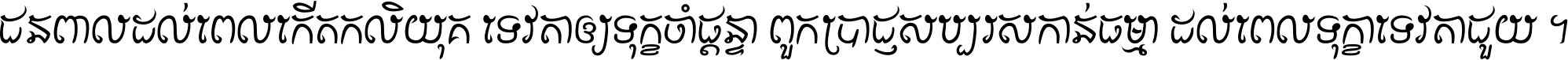 ជនពាល​ដល់​ពេល​កើត​កលិយុគ ទេវតា​ឲ្យ​ទុក្ខ​ចាំ​ផ្ដន្ទា ពួក​ប្រាជ្ញ​សប្បរស​កាន់​ធម្មា ដល់​ពេល​ទុក្ខា​ទេវតា​ជួយ ។