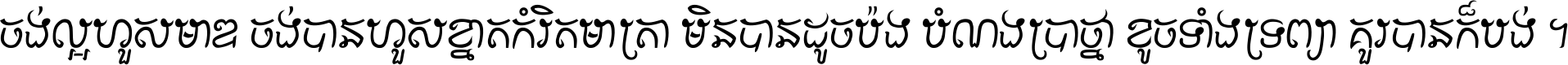 ចង់​ល្អ​ហួស​មាឌ ចង់​បាន​ហួស​ខ្នាត​កំរិត​មាត្រា មិន​បាន​ដូច​ប៉ង បំណង​ប្រាថ្នា ខូច​ទាំងទ្រព្យា គួរ​បាន​ក៏បង់ ។