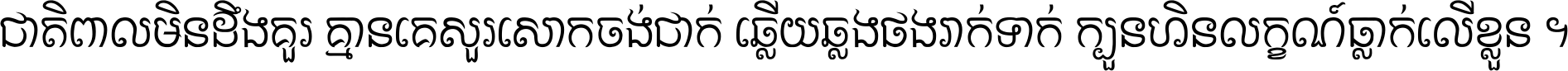 ជាតិ​ពាល​មិន​ដឹង​គួរ គ្មាន​គេ​សួរ​សោក​ចង់​ជាក់ ឆ្លើយ​ឆ្លង​ផង​រាក់​ទាក់​ ក្បួន​ហិន​លក្ខណ៍​ធ្លាក់​លើ​ខ្លួន ។