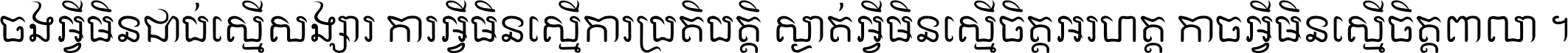 ចង​អ្វី​មិន​ជាប់​ស្មើ​សង្សារ ការ​អ្វី​មិន​ស្មើ​ការ​ប្រតិបត្តិ ស្ងាត់​អ្វី​មិន​ស្មើ​​ចិត្ត​អរហត្ត​ កាច​អ្វី​មិន​ស្មើ​ចិត្ត​ពាលា ។