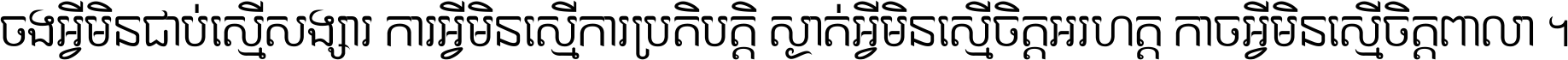 ចង​អ្វី​មិន​ជាប់​ស្មើ​សង្សារ ការ​អ្វី​មិន​ស្មើ​ការ​ប្រតិបត្តិ ស្ងាត់​អ្វី​មិន​ស្មើ​​ចិត្ត​អរហត្ត​ កាច​អ្វី​មិន​ស្មើ​ចិត្ត​ពាលា ។