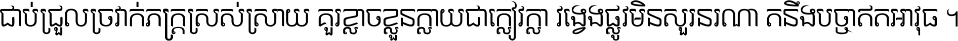 ជាប់​ជ្រួល​ច្រវាក់​ភក្ត្រ​ស្រស់ស្រាយ គួរ​ខ្លាច​ខ្លួន​ក្លាយ​ជា​ក្លៀវក្លា វង្វេង​ផ្លូវ​មិន​សួរន​រណា តនឹងបច្ចា​ឥត​អាវុធ ។