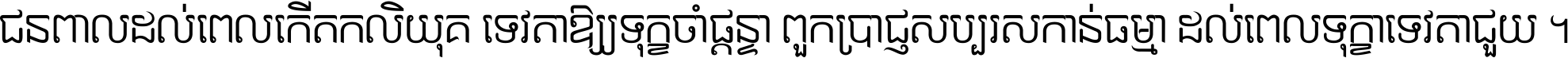 ជនពាល​ដល់​ពេល​កើត​កលិយុគ ទេវតា​ឲ្យ​ទុក្ខ​ចាំ​ផ្ដន្ទា ពួក​ប្រាជ្ញ​សប្បរស​កាន់​ធម្មា ដល់​ពេល​ទុក្ខា​ទេវតា​ជួយ ។