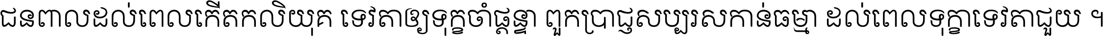 ជនពាល​ដល់​ពេល​កើត​កលិយុគ ទេវតា​ឲ្យ​ទុក្ខ​ចាំ​ផ្ដន្ទា ពួក​ប្រាជ្ញ​សប្បរស​កាន់​ធម្មា ដល់​ពេល​ទុក្ខា​ទេវតា​ជួយ ។