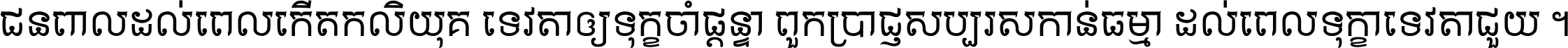 ជនពាល​ដល់​ពេល​កើត​កលិយុគ ទេវតា​ឲ្យ​ទុក្ខ​ចាំ​ផ្ដន្ទា ពួក​ប្រាជ្ញ​សប្បរស​កាន់​ធម្មា ដល់​ពេល​ទុក្ខា​ទេវតា​ជួយ ។