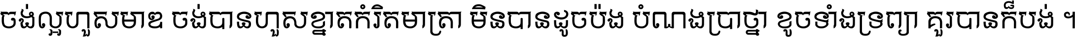 ចង់​ល្អ​ហួស​មាឌ ចង់​បាន​ហួស​ខ្នាត​កំរិត​មាត្រា មិន​បាន​ដូច​ប៉ង បំណង​ប្រាថ្នា ខូច​ទាំងទ្រព្យា គួរ​បាន​ក៏បង់ ។