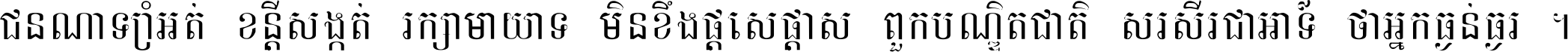 ជនណា​ទ្រាំអត់ ខន្តី​សង្កត់ រក្សា​មាយាទ មិន​ខឹង​ផ្ដេសផ្ដាស ពួក​បណ្ឌិតជាតិ សរសើរ​ជា​អាទ៍ ថា​អ្នក​ធ្ងន់​ធ្ងរ ។