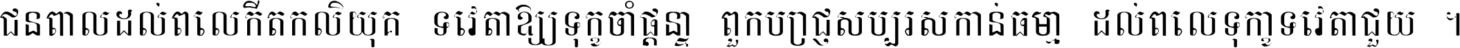 ជនពាល​ដល់​ពេល​កើត​កលិយុគ ទេវតា​ឲ្យ​ទុក្ខ​ចាំ​ផ្ដន្ទា ពួក​ប្រាជ្ញ​សប្បរស​កាន់​ធម្មា ដល់​ពេល​ទុក្ខា​ទេវតា​ជួយ ។