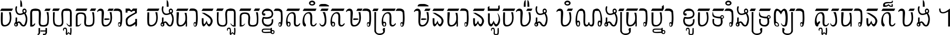 ចង់​ល្អ​ហួស​មាឌ ចង់​បាន​ហួស​ខ្នាត​កំរិត​មាត្រា មិន​បាន​ដូច​ប៉ង បំណង​ប្រាថ្នា ខូច​ទាំងទ្រព្យា គួរ​បាន​ក៏បង់ ។