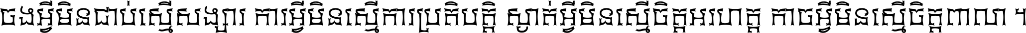 ចង​អ្វី​មិន​ជាប់​ស្មើ​សង្សារ ការ​អ្វី​មិន​ស្មើ​ការ​ប្រតិបត្តិ ស្ងាត់​អ្វី​មិន​ស្មើ​​ចិត្ត​អរហត្ត​ កាច​អ្វី​មិន​ស្មើ​ចិត្ត​ពាលា ។