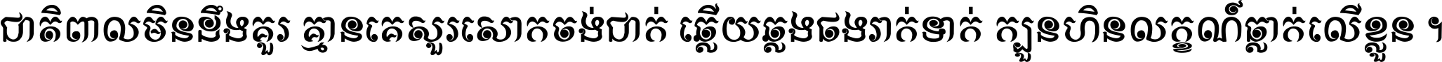 ជាតិ​ពាល​មិន​ដឹង​គួរ គ្មាន​គេ​សួរ​សោក​ចង់​ជាក់ ឆ្លើយ​ឆ្លង​ផង​រាក់​ទាក់​ ក្បួន​ហិន​លក្ខណ៍​ធ្លាក់​លើ​ខ្លួន ។