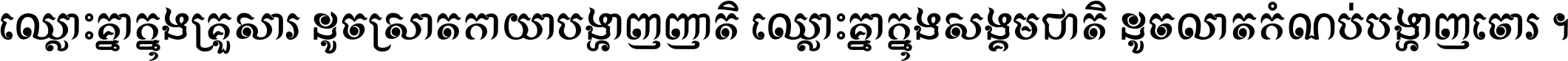ឈ្លោះ​គ្នា​ក្នុង​គ្រួសារ ដូច​ស្រាត​កាយា​បង្ហាញ​ញាតិ ឈ្លោះគ្នាក្នុង​សង្គមជាតិ ដូច​លាត​កំណប់​បង្ហាញ​ចោរ ។