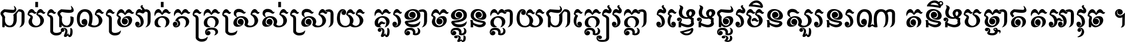 ជាប់​ជ្រួល​ច្រវាក់​ភក្ត្រ​ស្រស់ស្រាយ គួរ​ខ្លាច​ខ្លួន​ក្លាយ​ជា​ក្លៀវក្លា វង្វេង​ផ្លូវ​មិន​សួរន​រណា តនឹងបច្ចា​ឥត​អាវុធ ។