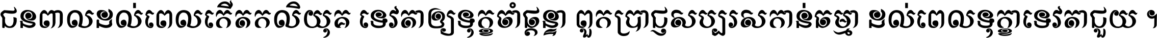 ជនពាល​ដល់​ពេល​កើត​កលិយុគ ទេវតា​ឲ្យ​ទុក្ខ​ចាំ​ផ្ដន្ទា ពួក​ប្រាជ្ញ​សប្បរស​កាន់​ធម្មា ដល់​ពេល​ទុក្ខា​ទេវតា​ជួយ ។